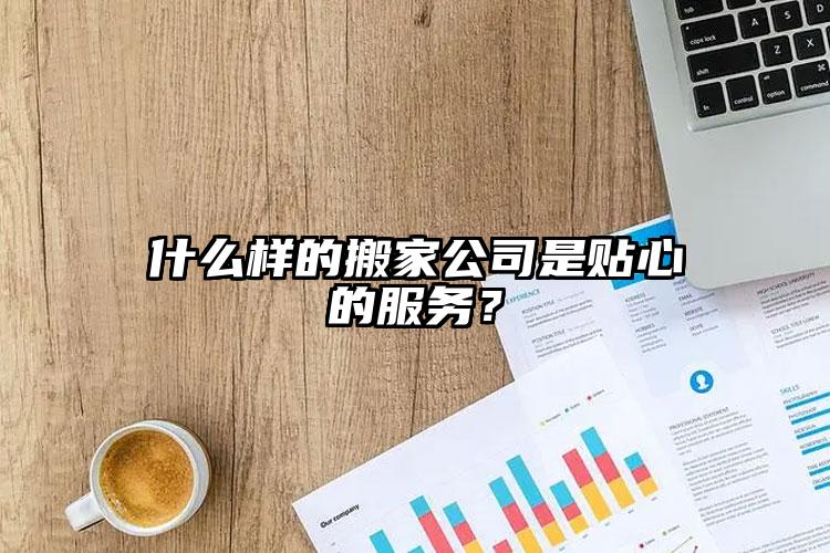 什么樣的搬家公司是貼心的服務(wù)？