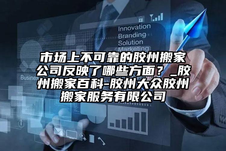 市場(chǎng)上不可靠的膠州搬家公司反映了哪些方面？