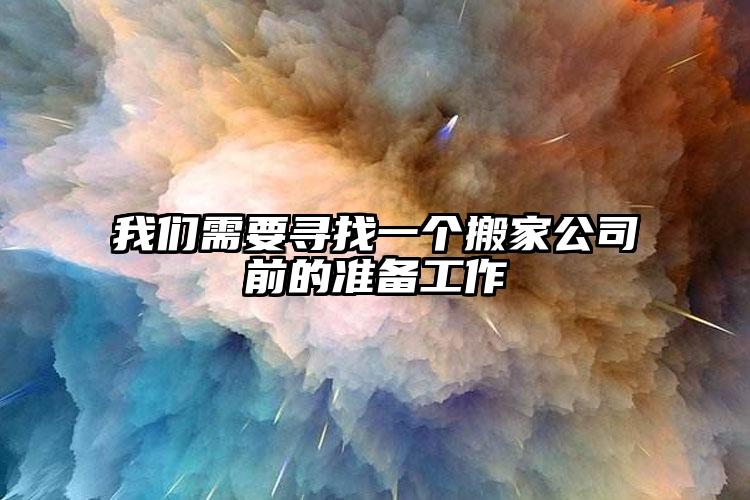 我們需要尋找一個搬家公司前的準備工作