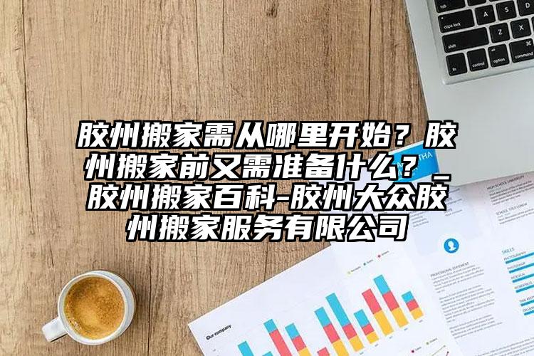 膠州搬家需從哪里開(kāi)始？膠州搬家前又需準(zhǔn)備什么？