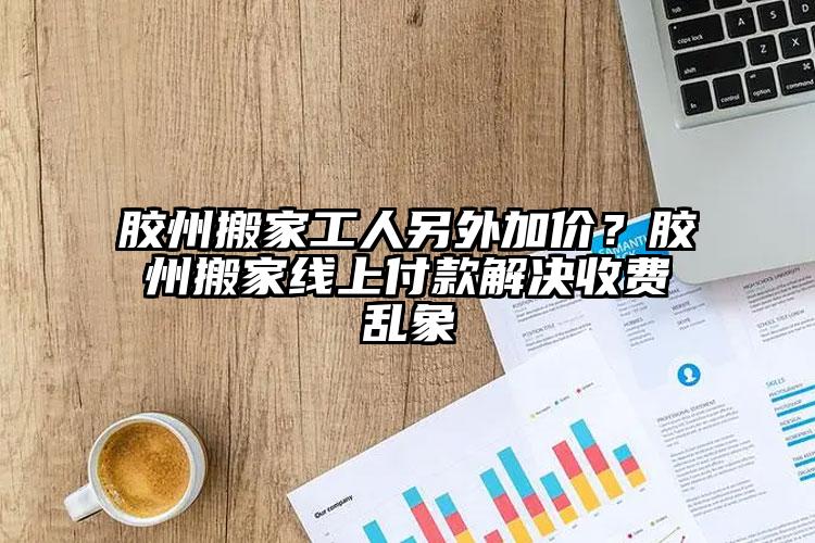 膠州搬家工人另外加價？膠州搬家線上付...