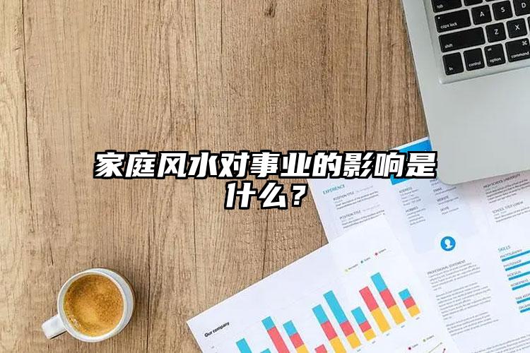 家庭風(fēng)水對(duì)事業(yè)的影響是什么？