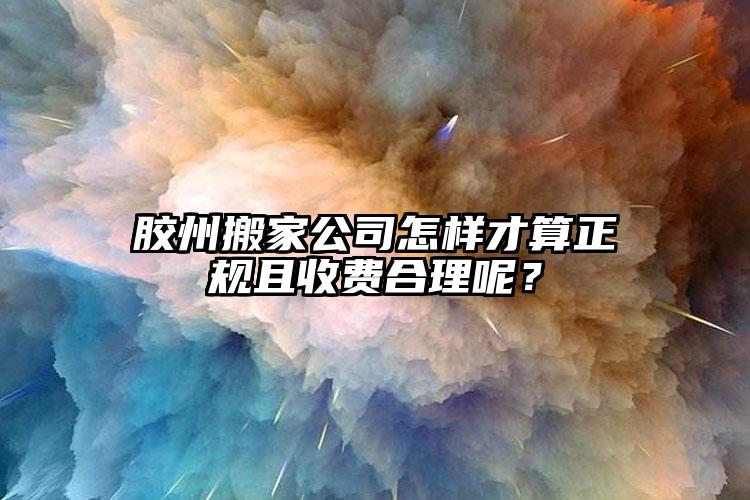 膠州搬家公司怎樣才算正規(guī)且收費合理呢...