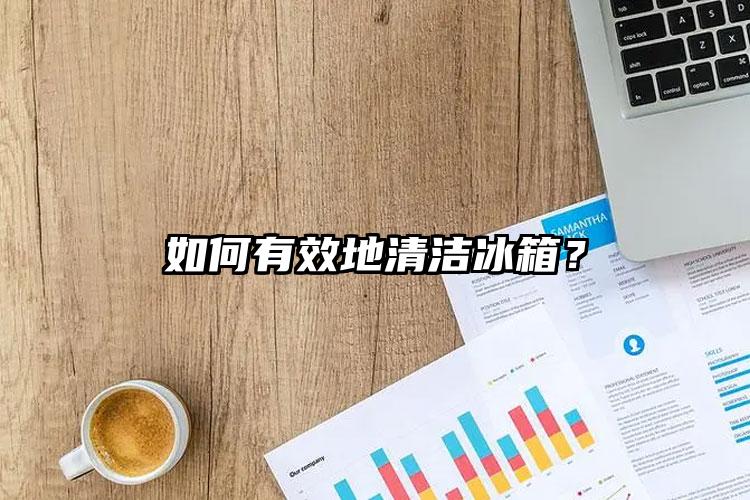 如何有效地清潔冰箱？