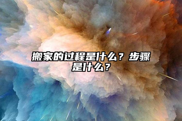 搬家的過程是什么？步驟是什么？