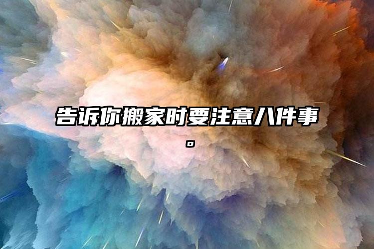 告訴你搬家時要注意八件事。