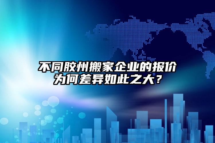 不同膠州搬家企業(yè)的報(bào)價(jià)為何差異如此之大？