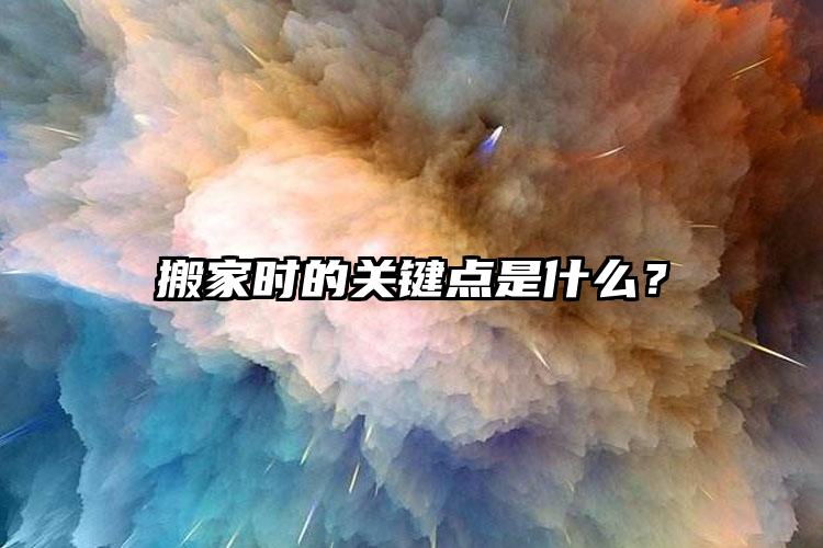 搬家時的關(guān)鍵點是什么？