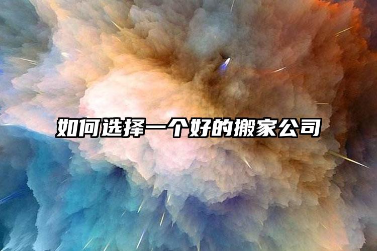 如何選擇一個(gè)好的搬家公司