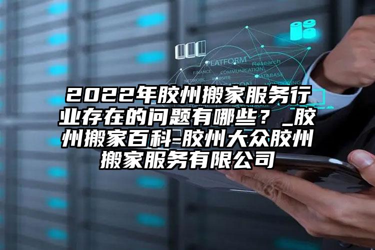 2022年膠州搬家服務(wù)行業(yè)存在的問題有哪些？