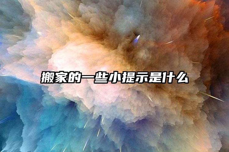 搬家的一些小提示是什么