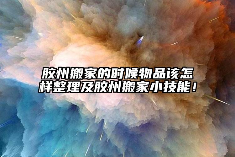 膠州搬家的時(shí)候物品該怎樣整理及膠州搬...