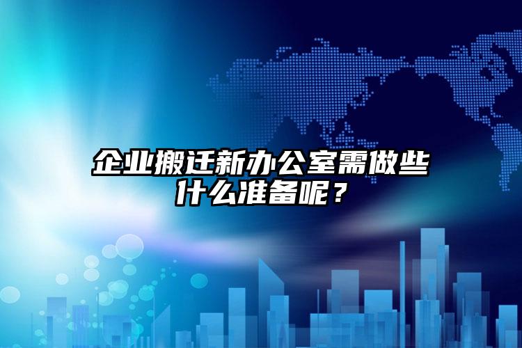 企業(yè)搬遷新辦公室需做些什么準(zhǔn)備呢？