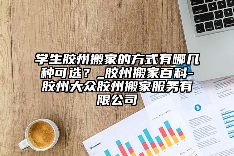 學(xué)生膠州搬家的方式有哪幾種可選？_膠...