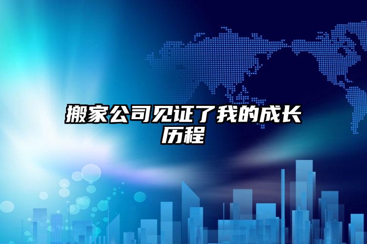 搬家公司見(jiàn)證了我的成長(zhǎng)歷程