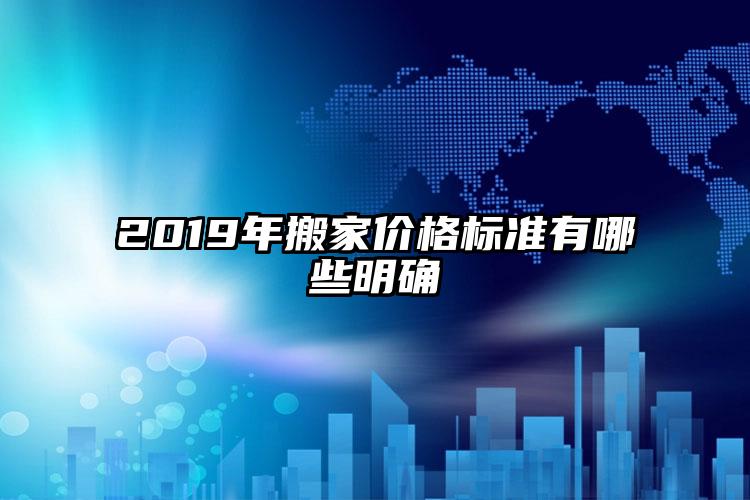 2019年搬家價(jià)格標(biāo)準(zhǔn)有哪些明確