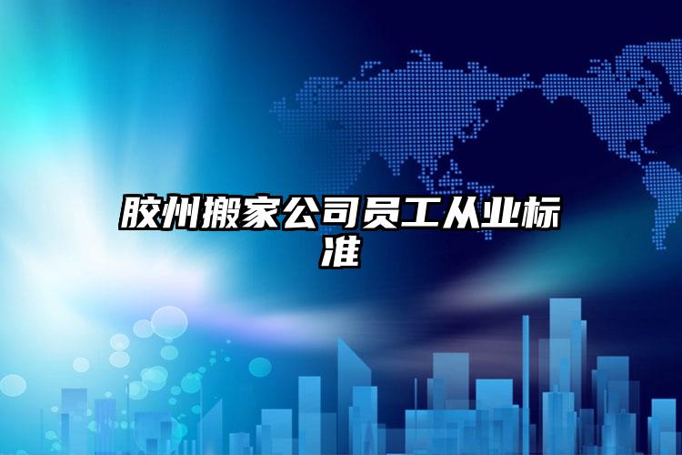 膠州搬家公司員工從業(yè)標準