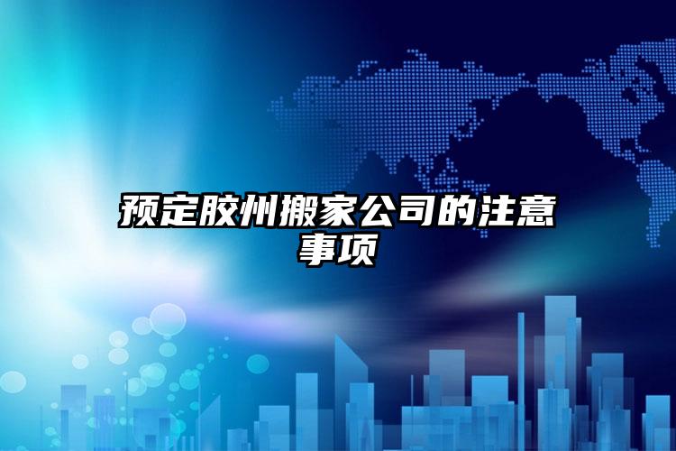 預定膠州搬家公司的注意事項