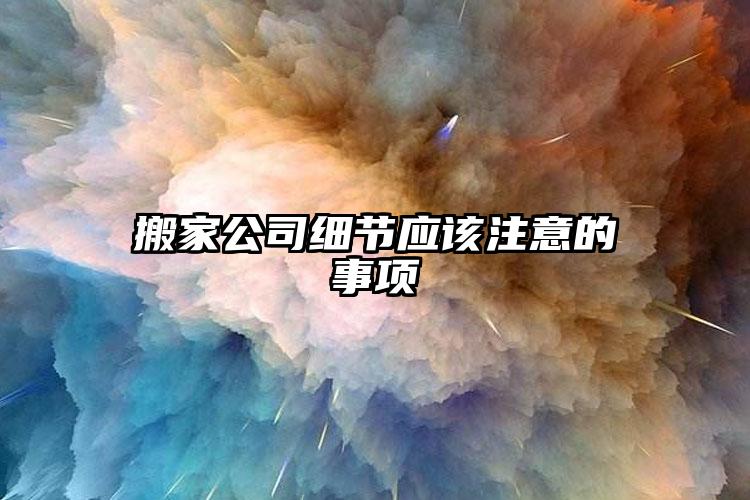 搬家公司細(xì)節(jié)應(yīng)該注意的事項