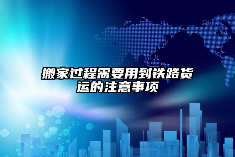 搬家過程需要用到鐵路貨運(yùn)的注意事項(xiàng)