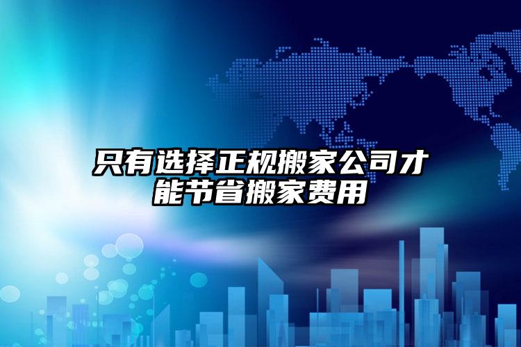 只有選擇正規(guī)搬家公司才能節(jié)省搬家費(fèi)用