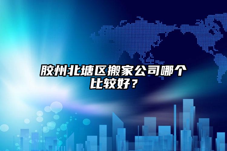 膠州北塘區(qū)搬家公司哪個(gè)比較好？