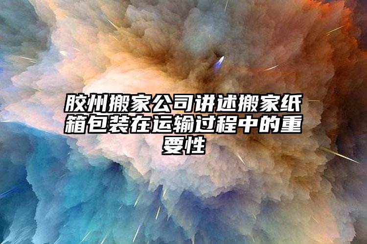 膠州搬家公司講述搬家紙箱包裝在運(yùn)輸過(guò)...