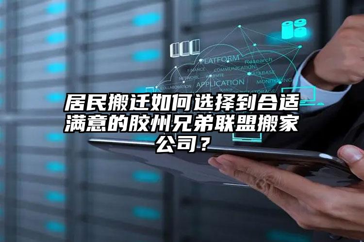 居民搬遷如何選擇到合適滿意的膠州兄弟聯(lián)盟搬家公司？