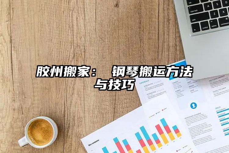 膠州搬家：?鋼琴搬運(yùn)方法與技巧