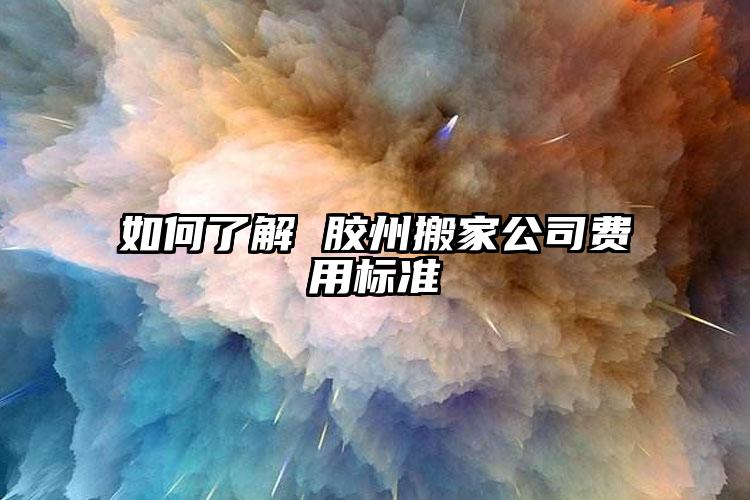 如何了解 膠州搬家公司費用標準