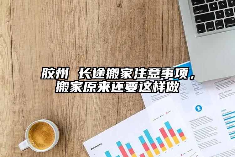 膠州 長途搬家注意事項(xiàng)，搬家原來還要這樣做